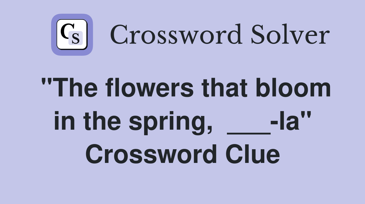 "The flowers that bloom in the spring, ___la" Crossword Clue Answers Crossword Solver